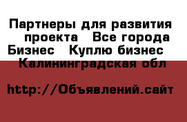 Партнеры для развития IT проекта - Все города Бизнес » Куплю бизнес   . Калининградская обл.